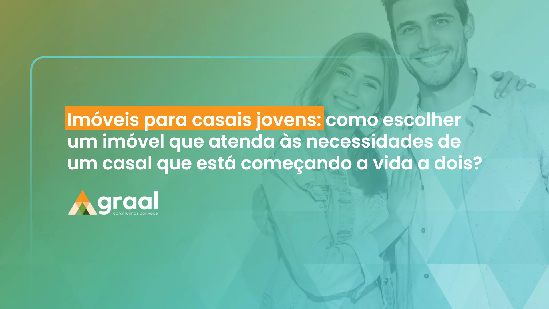 Imóveis para casais jovens: como escolher - Graal Engenharia