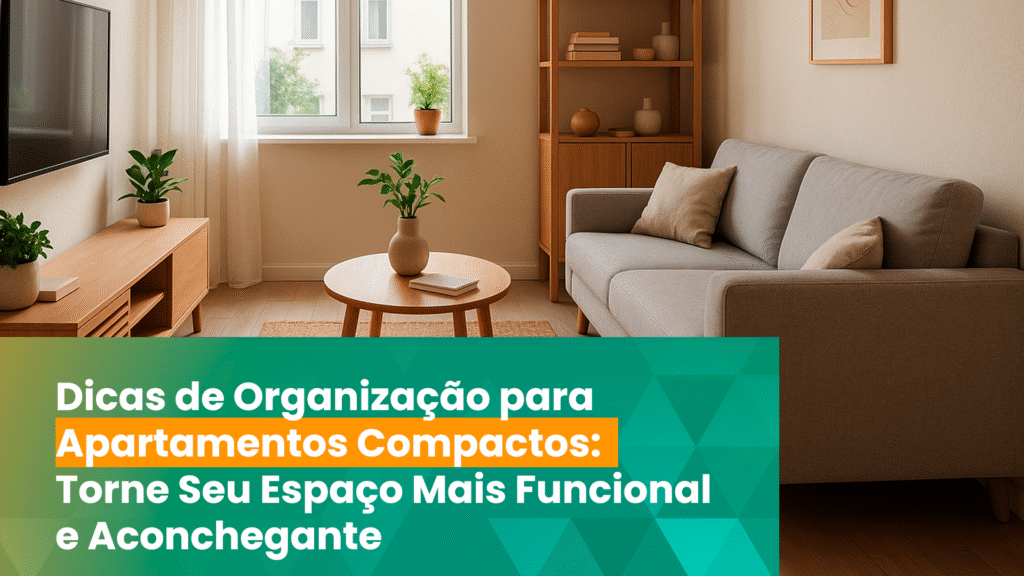 Dicas de Organização para Apartamentos Compactos: Torne Seu Espaço Mais Funcional e Aconchegante